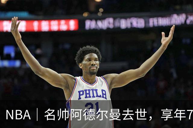 NBA｜名帅阿德尔曼去世，享年79岁：曾执教姚明，率火箭打出22连胜